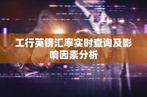 工行英镑汇率实时查询及影响因素分析