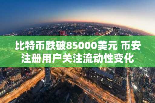 比特币跌破85000美元 币安注册用户关注流动性变化