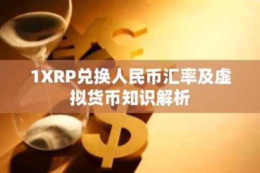 1XRP兑换人民币汇率及虚拟货币知识解析
