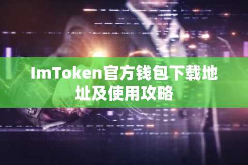 ImToken官方钱包下载地址及使用攻略