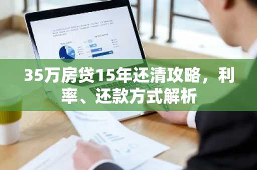 35万房贷15年还清攻略，利率、还款方式解析