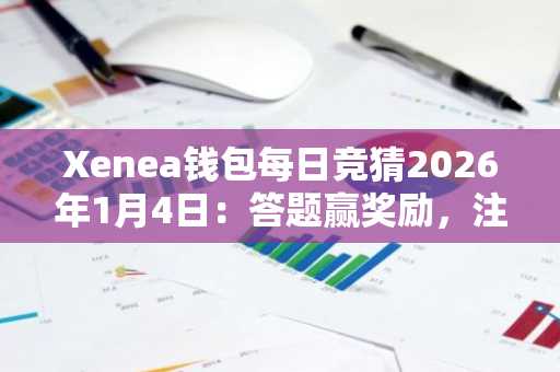 Xenea钱包每日竞猜2026年1月4日：答题赢奖励，注册入口下载官方APP参与