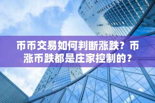 币币交易如何判断涨跌？币涨币跌都是庄家控制的？