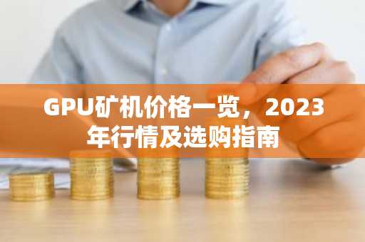 GPU矿机价格一览，2023年行情及选购指南