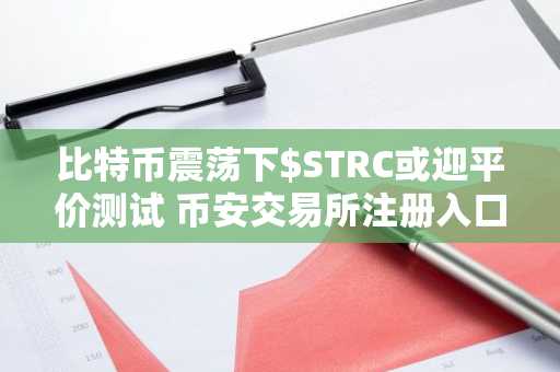 比特币震荡下$STRC或迎平价测试 币安交易所注册入口及欧易APP下载最新地址