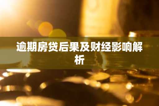 逾期房贷后果及财经影响解析