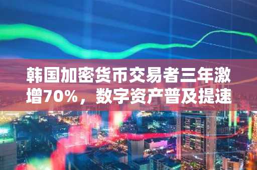 韩国加密货币交易者三年激增70%，数字资产普及提速。