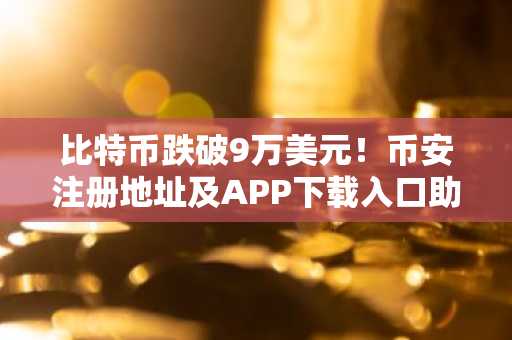 比特币跌破9万美元！币安注册地址及APP下载入口助你把握市场波动
