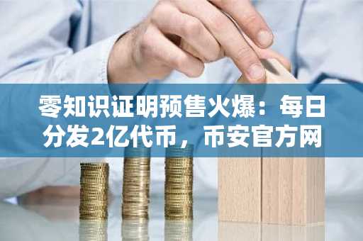 零知识证明预售火爆：每日分发2亿代币，币安官方网注册入口快速接入