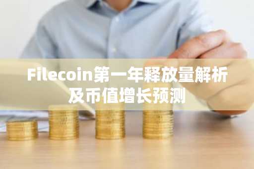 Filecoin第一年释放量解析及币值增长预测