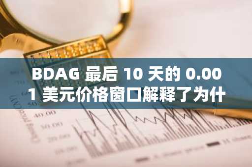 BDAG 最后 10 天的 0.001 美元价格窗口解释了为什么交易员称其为最佳预售加密货币，以免错过 100 倍涨幅的良机