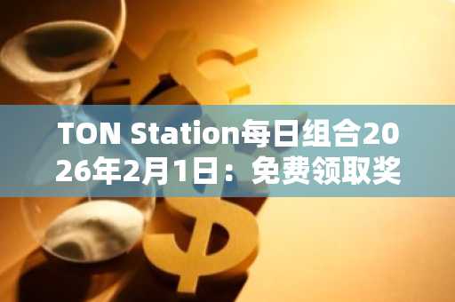 TON Station每日组合2026年2月1日：免费领取奖励，币安注册即享新用户福利