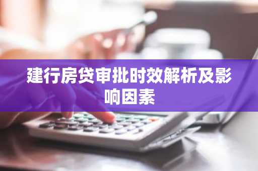 建行房贷审批时效解析及影响因素