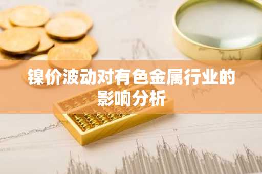 镍价波动对有色金属行业的影响分析