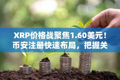 XRP价格战聚焦1.60美元！币安注册快速布局，把握关键支撑位