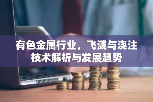 有色金属行业，飞溅与浇注技术解析与发展趋势