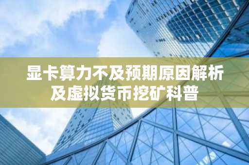 显卡算力不及预期原因解析及虚拟货币挖矿科普