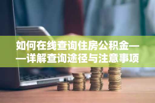 如何在线查询住房公积金——详解查询途径与注意事项