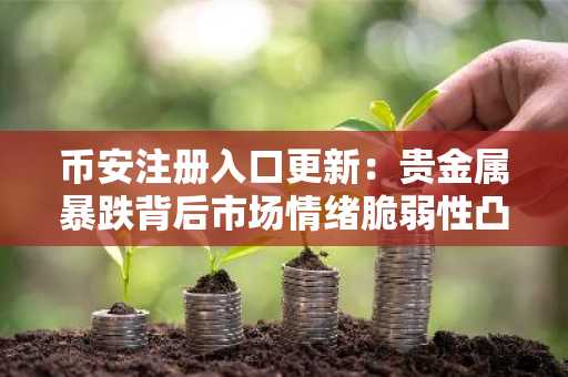 币安注册入口更新：贵金属暴跌背后市场情绪脆弱性凸显