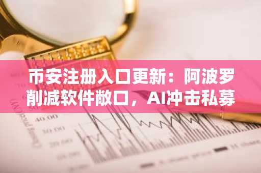 币安注册入口更新：阿波罗削减软件敞口，AI冲击私募股权生态
