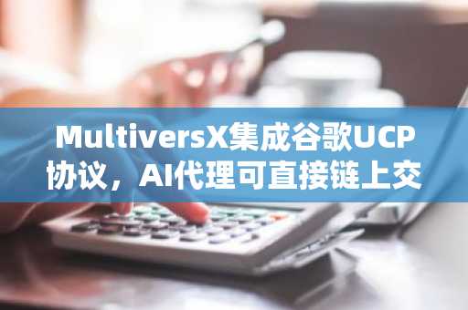 MultiversX集成谷歌UCP协议，AI代理可直接链上交易