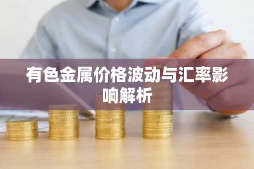 有色金属价格波动与汇率影响解析