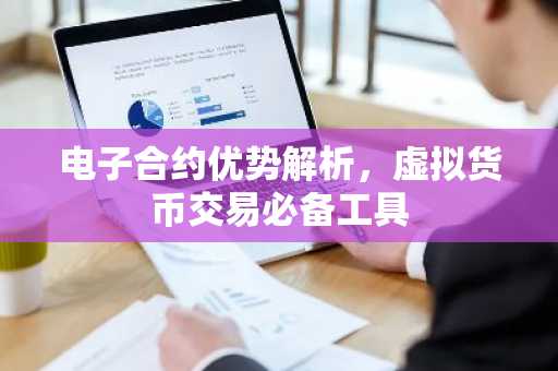 电子合约优势解析，虚拟货币交易必备工具