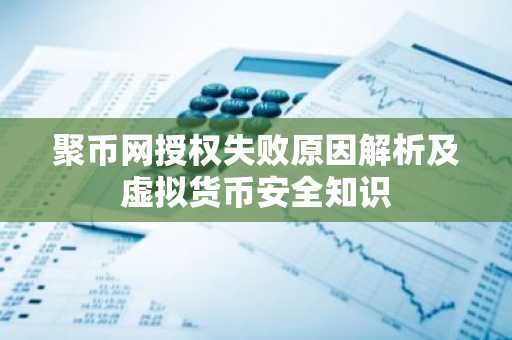 聚币网授权失败原因解析及虚拟货币安全知识