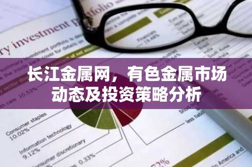 长江金属网，有色金属市场动态及投资策略分析