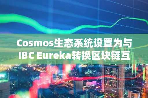 Cosmos生态系统设置为与IBC Eureka转换区块链互操作性