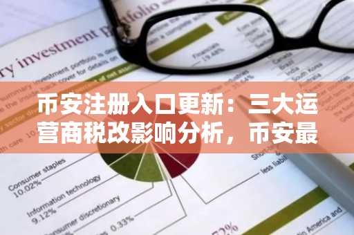 币安注册入口更新：三大运营商税改影响分析，币安最新地址同步上线