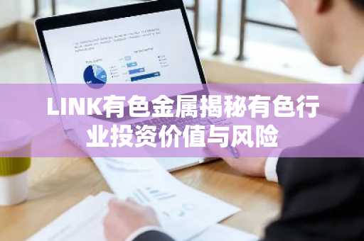 LINK有色金属揭秘有色行业投资价值与风险