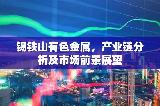 锡铁山有色金属，产业链分析及市场前景展望