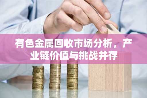有色金属回收市场分析，产业链价值与挑战并存