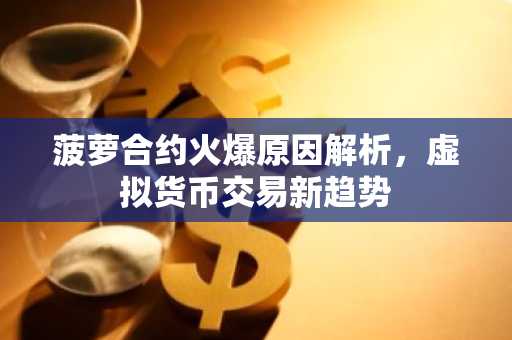 菠萝合约火爆原因解析，虚拟货币交易新趋势