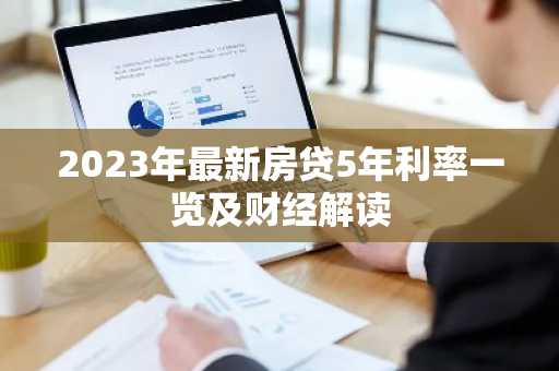 2023年最新房贷5年利率一览及财经解读