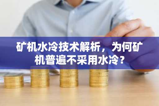 矿机水冷技术解析，为何矿机普遍不采用水冷？