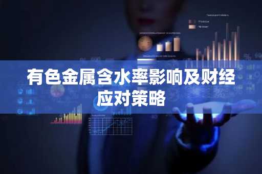 有色金属含水率影响及财经应对策略