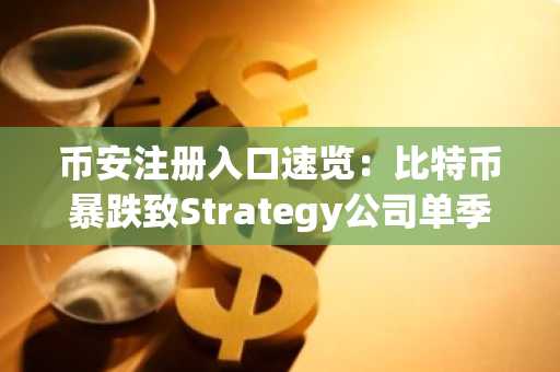 币安注册入口速览：比特币暴跌致Strategy公司单季亏损126亿美元