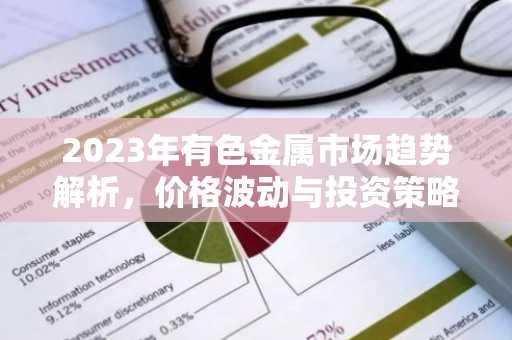 2023年有色金属市场趋势解析，价格波动与投资策略
