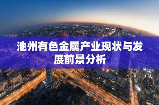 池州有色金属产业现状与发展前景分析