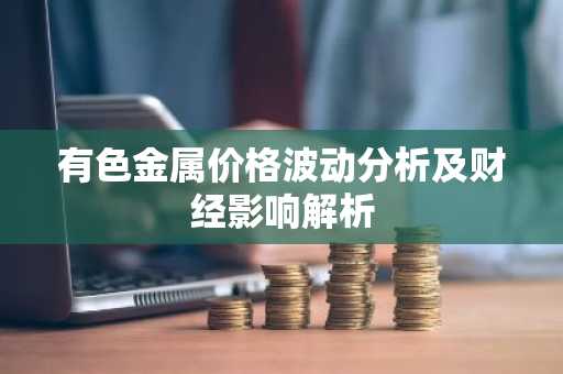 有色金属价格波动分析及财经影响解析