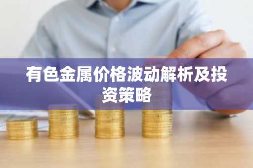 有色金属价格波动解析及投资策略