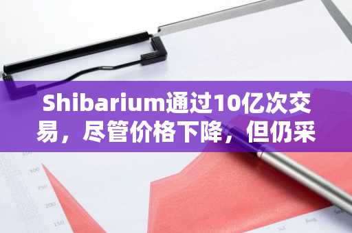 Shibarium通过10亿次交易，尽管价格下降，但仍采用了快速采用