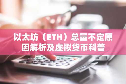 以太坊（ETH）总量不定原因解析及虚拟货币科普