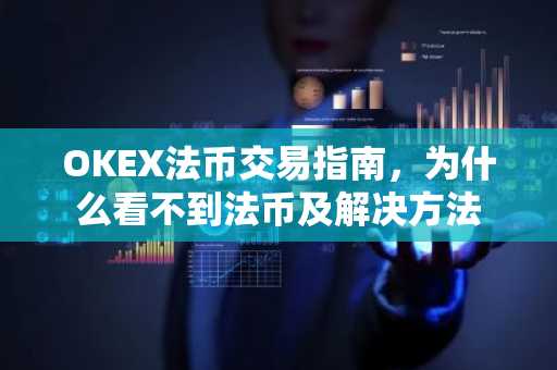 OKEX法币交易指南，为什么看不到法币及解决方法