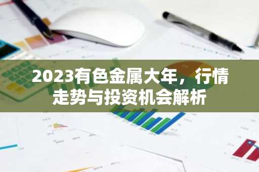 2023有色金属大年，行情走势与投资机会解析