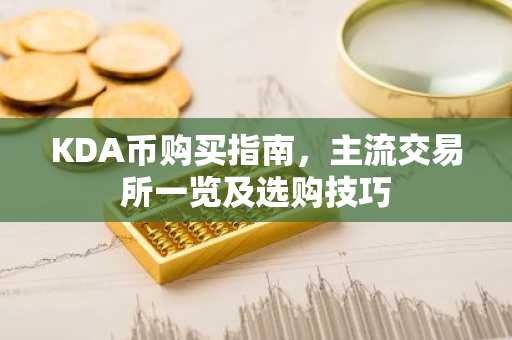 KDA币购买指南，主流交易所一览及选购技巧