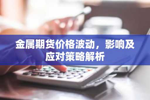 金属期货价格波动，影响及应对策略解析